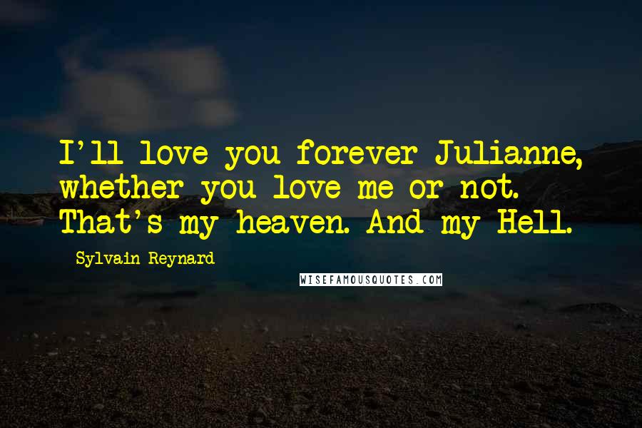 Sylvain Reynard Quotes: I'll love you forever Julianne, whether you love me or not. That's my heaven. And my Hell.