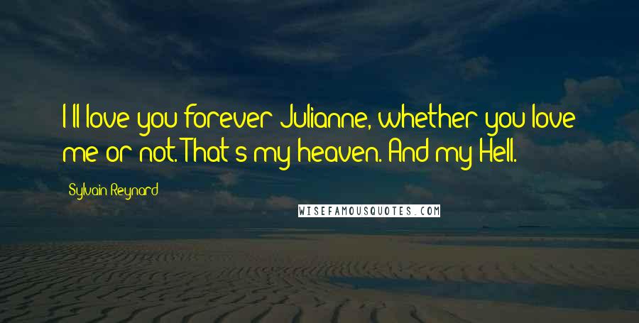 Sylvain Reynard Quotes: I'll love you forever Julianne, whether you love me or not. That's my heaven. And my Hell.