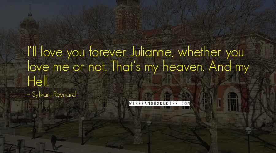 Sylvain Reynard Quotes: I'll love you forever Julianne, whether you love me or not. That's my heaven. And my Hell.