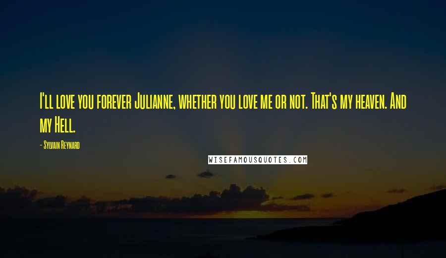 Sylvain Reynard Quotes: I'll love you forever Julianne, whether you love me or not. That's my heaven. And my Hell.