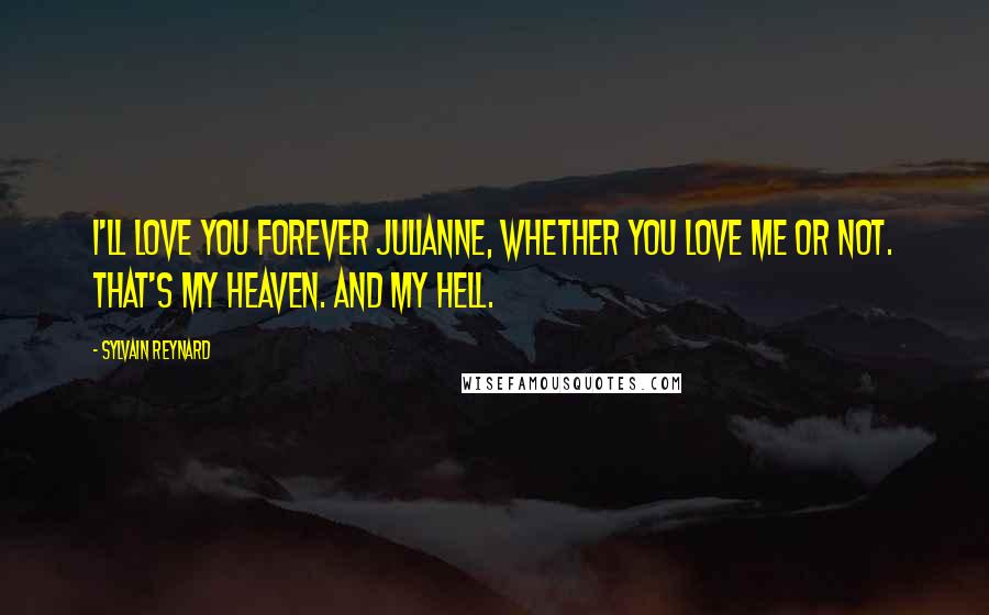 Sylvain Reynard Quotes: I'll love you forever Julianne, whether you love me or not. That's my heaven. And my Hell.