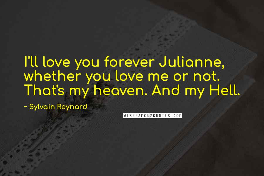 Sylvain Reynard Quotes: I'll love you forever Julianne, whether you love me or not. That's my heaven. And my Hell.