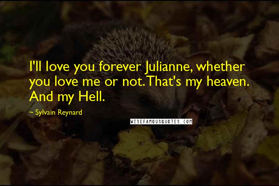 Sylvain Reynard Quotes: I'll love you forever Julianne, whether you love me or not. That's my heaven. And my Hell.