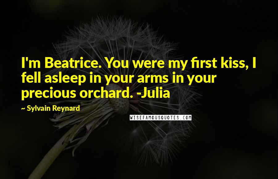 Sylvain Reynard Quotes: I'm Beatrice. You were my first kiss, I fell asleep in your arms in your precious orchard. -Julia