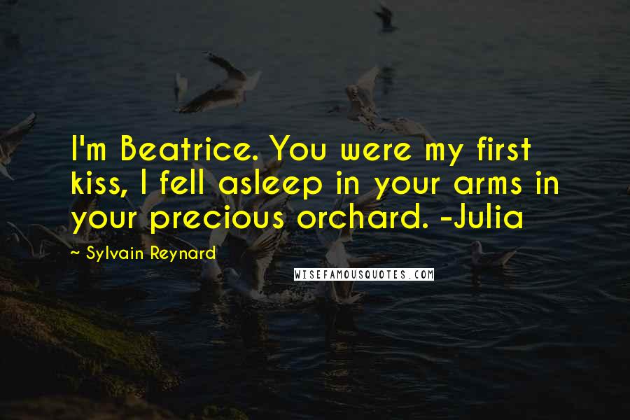 Sylvain Reynard Quotes: I'm Beatrice. You were my first kiss, I fell asleep in your arms in your precious orchard. -Julia