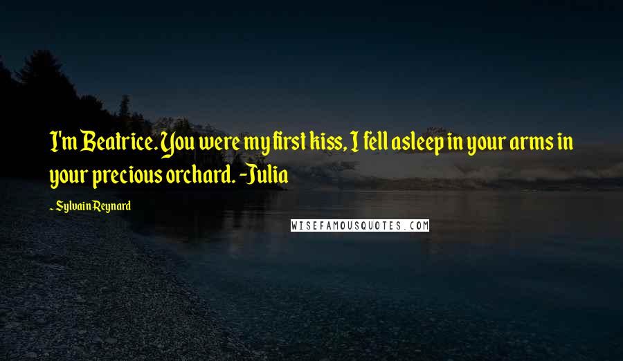 Sylvain Reynard Quotes: I'm Beatrice. You were my first kiss, I fell asleep in your arms in your precious orchard. -Julia