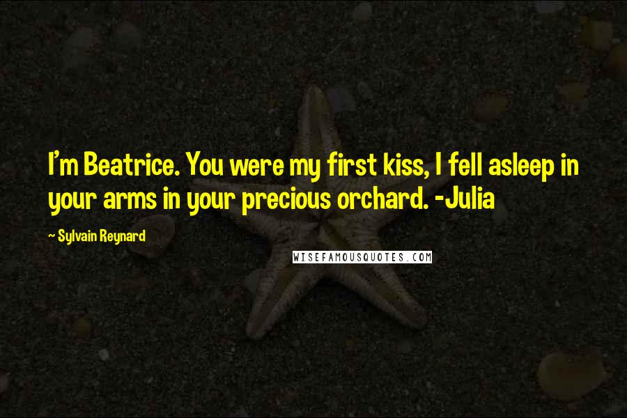 Sylvain Reynard Quotes: I'm Beatrice. You were my first kiss, I fell asleep in your arms in your precious orchard. -Julia