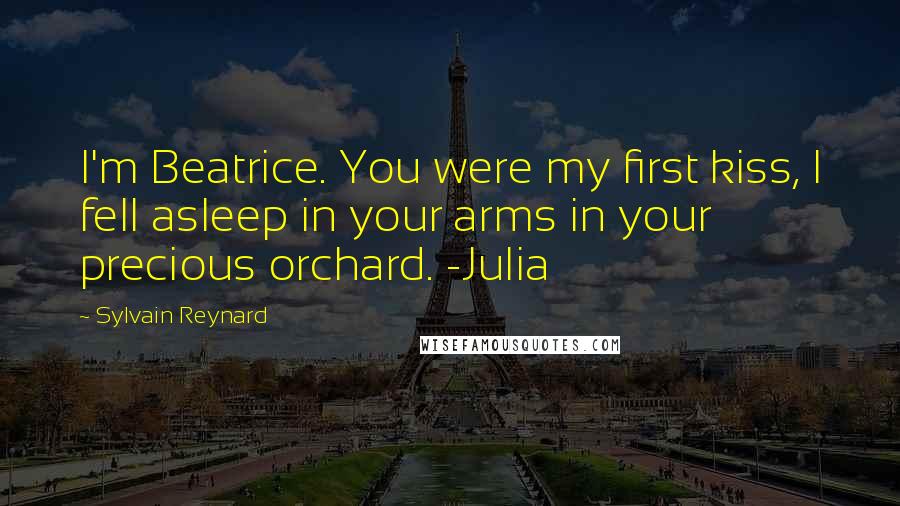 Sylvain Reynard Quotes: I'm Beatrice. You were my first kiss, I fell asleep in your arms in your precious orchard. -Julia