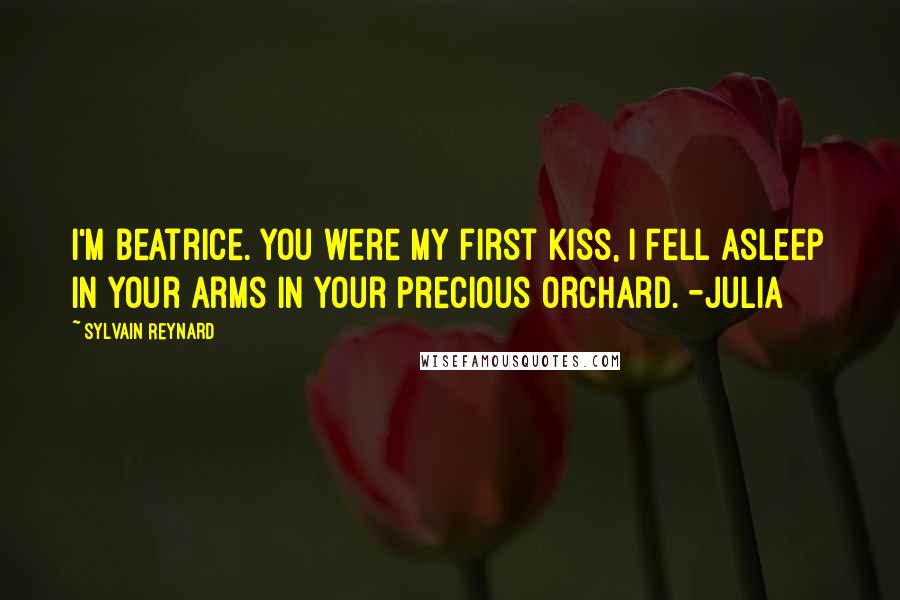 Sylvain Reynard Quotes: I'm Beatrice. You were my first kiss, I fell asleep in your arms in your precious orchard. -Julia