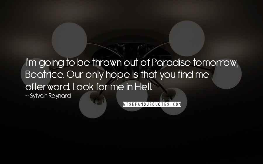 Sylvain Reynard Quotes: I'm going to be thrown out of Paradise tomorrow, Beatrice. Our only hope is that you find me afterward. Look for me in Hell.