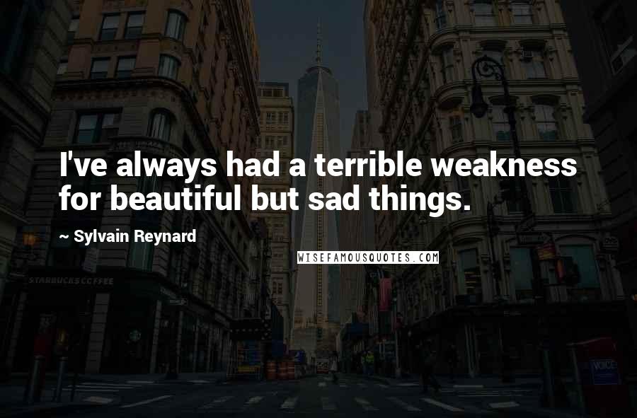 Sylvain Reynard Quotes: I've always had a terrible weakness for beautiful but sad things.