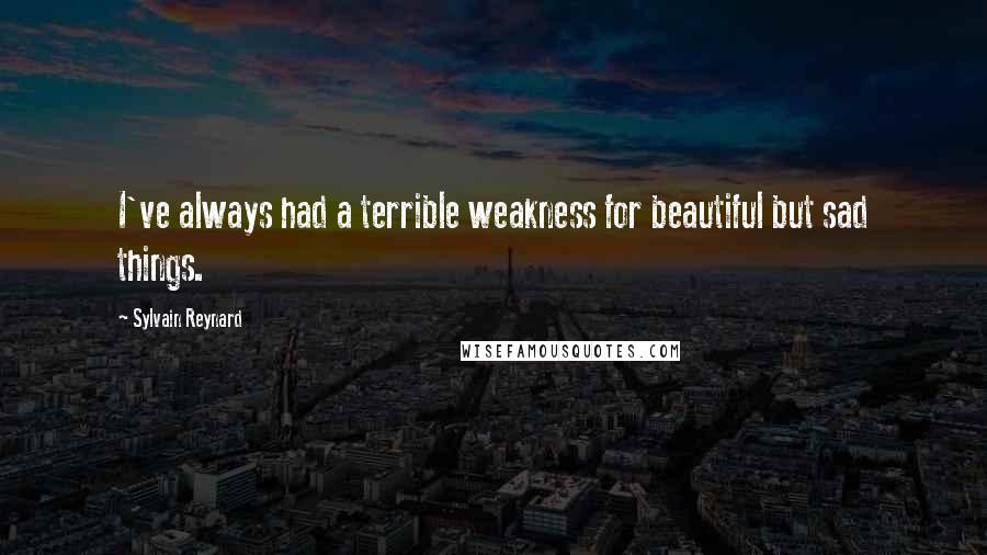 Sylvain Reynard Quotes: I've always had a terrible weakness for beautiful but sad things.