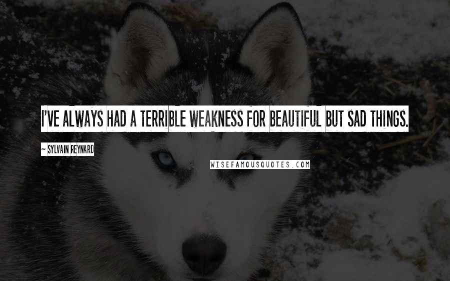 Sylvain Reynard Quotes: I've always had a terrible weakness for beautiful but sad things.