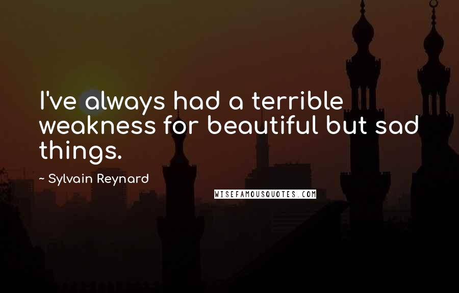 Sylvain Reynard Quotes: I've always had a terrible weakness for beautiful but sad things.
