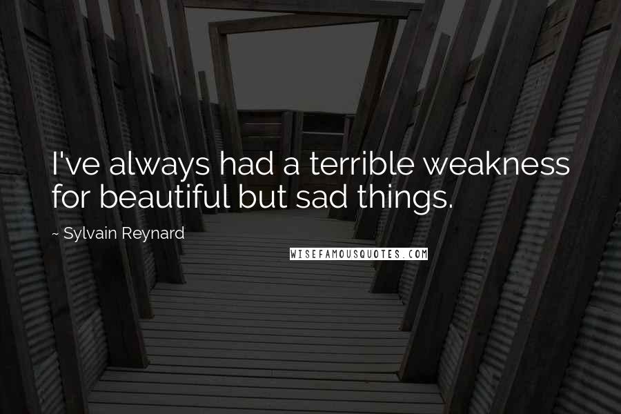 Sylvain Reynard Quotes: I've always had a terrible weakness for beautiful but sad things.