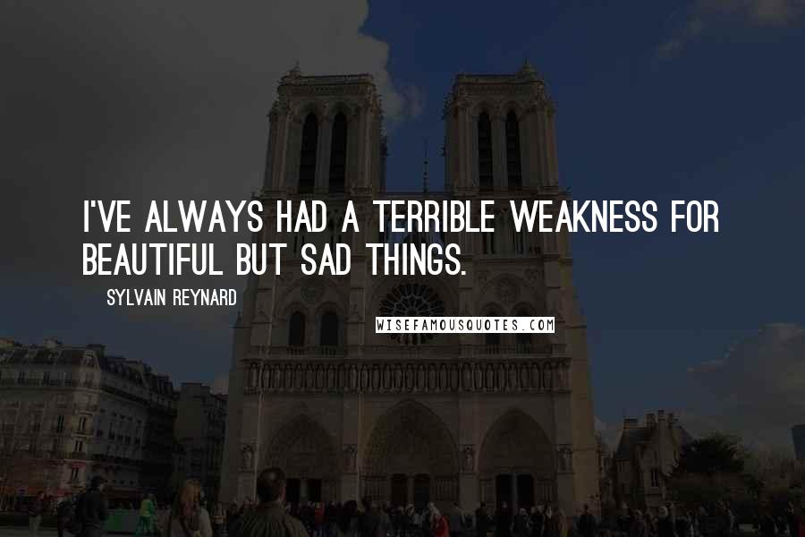 Sylvain Reynard Quotes: I've always had a terrible weakness for beautiful but sad things.