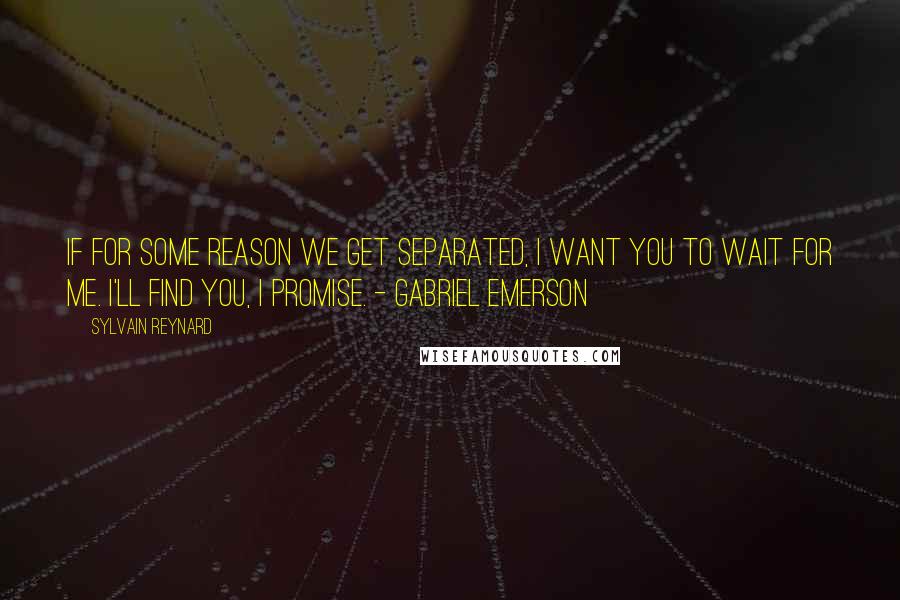 Sylvain Reynard Quotes: If for some reason we get separated, I want you to wait for me. I'll find you, I promise. - Gabriel Emerson