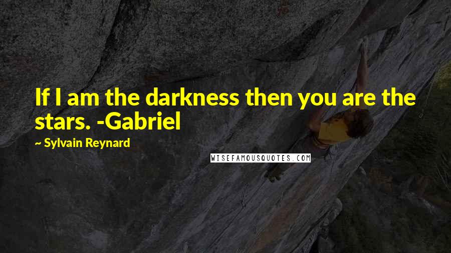 Sylvain Reynard Quotes: If I am the darkness then you are the stars. -Gabriel