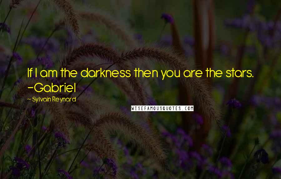 Sylvain Reynard Quotes: If I am the darkness then you are the stars. -Gabriel