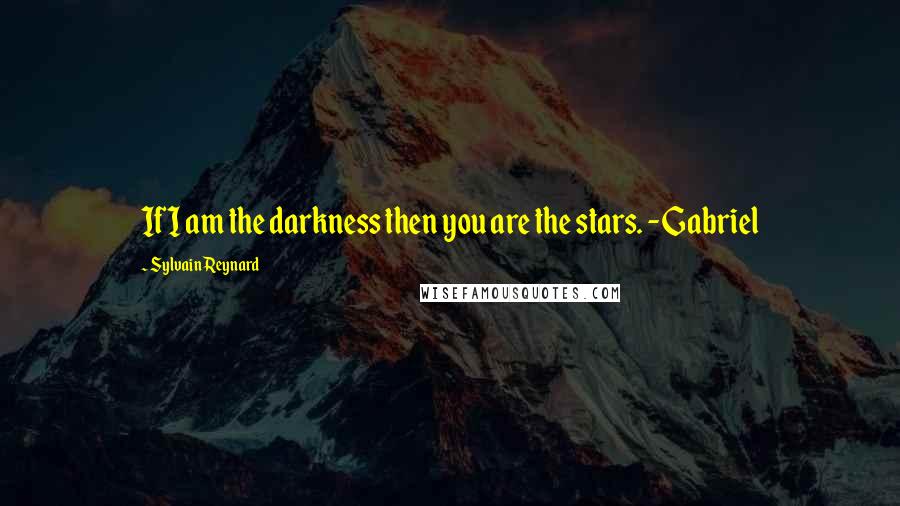 Sylvain Reynard Quotes: If I am the darkness then you are the stars. -Gabriel