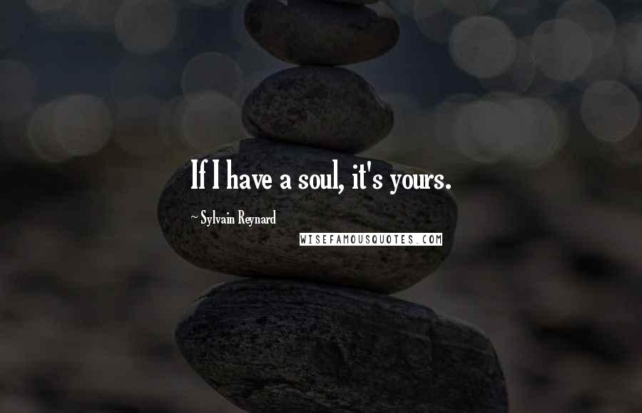 Sylvain Reynard Quotes: If I have a soul, it's yours.