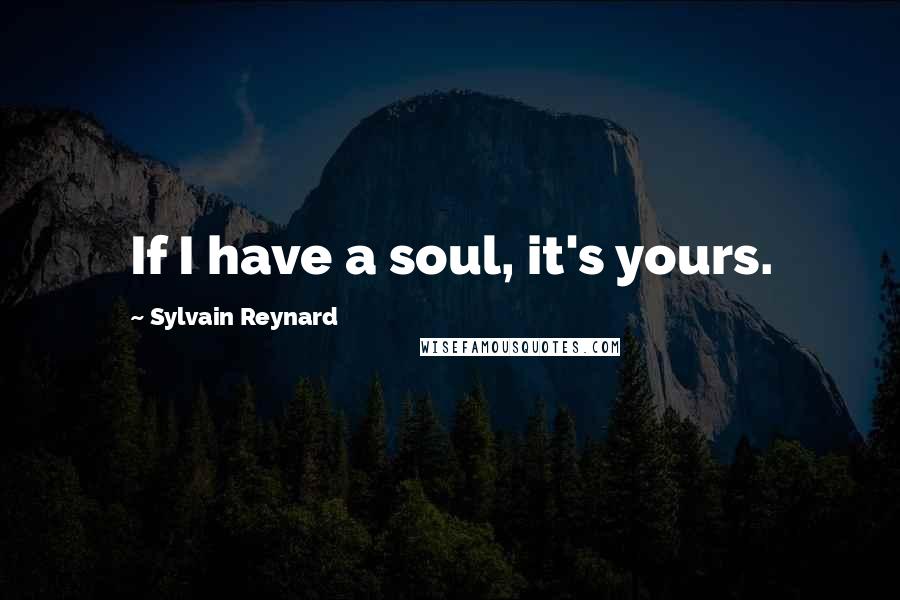 Sylvain Reynard Quotes: If I have a soul, it's yours.