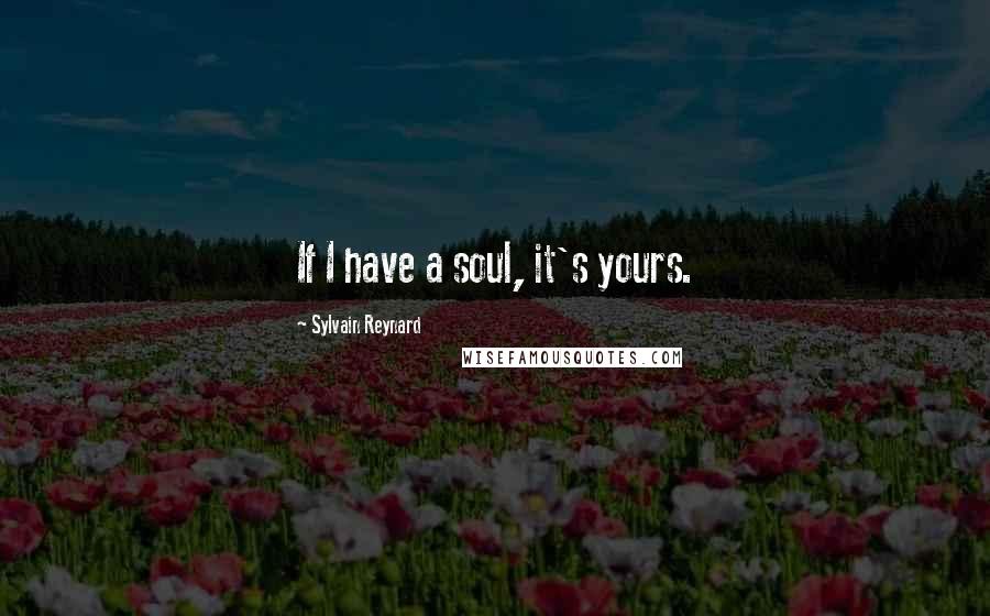 Sylvain Reynard Quotes: If I have a soul, it's yours.