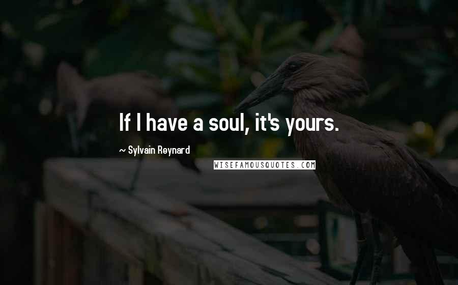 Sylvain Reynard Quotes: If I have a soul, it's yours.