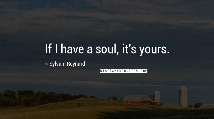 Sylvain Reynard Quotes: If I have a soul, it's yours.