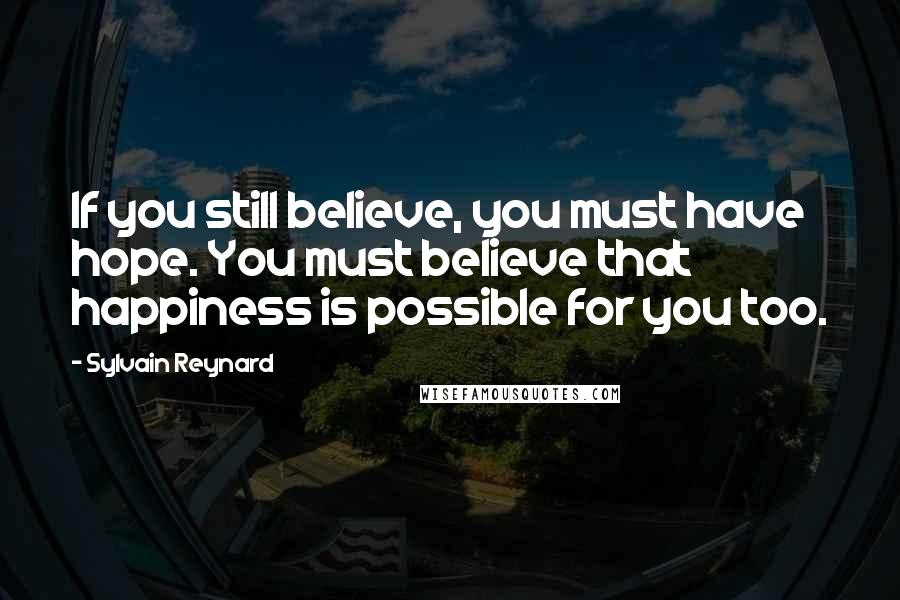 Sylvain Reynard Quotes: If you still believe, you must have hope. You must believe that happiness is possible for you too.