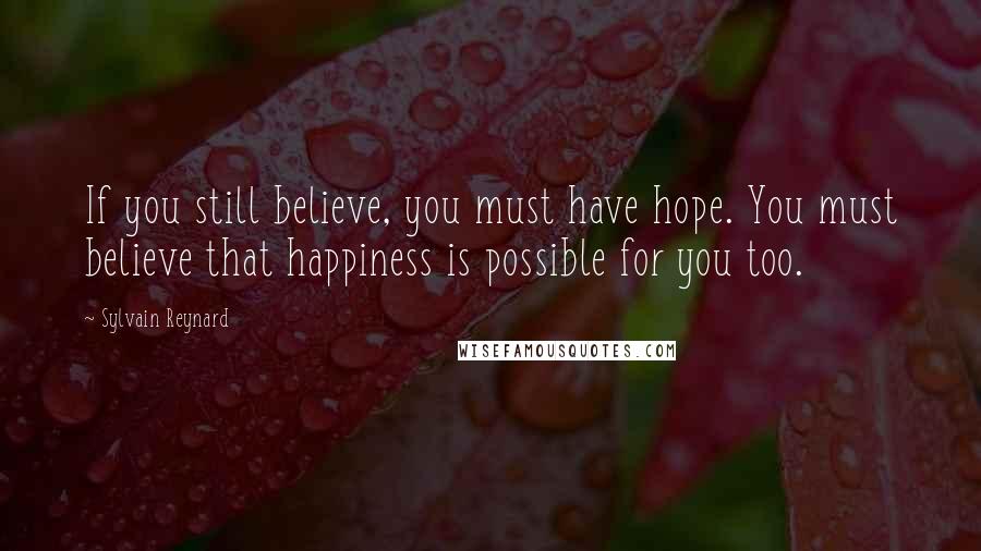 Sylvain Reynard Quotes: If you still believe, you must have hope. You must believe that happiness is possible for you too.