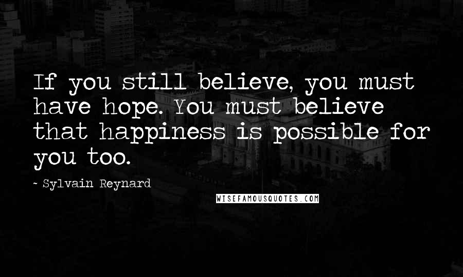 Sylvain Reynard Quotes: If you still believe, you must have hope. You must believe that happiness is possible for you too.