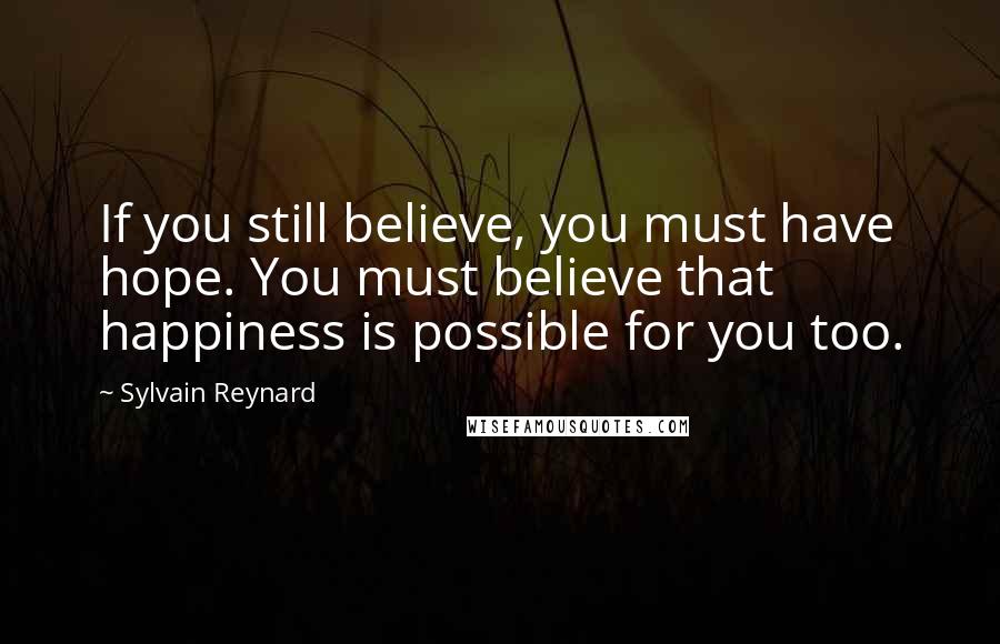 Sylvain Reynard Quotes: If you still believe, you must have hope. You must believe that happiness is possible for you too.