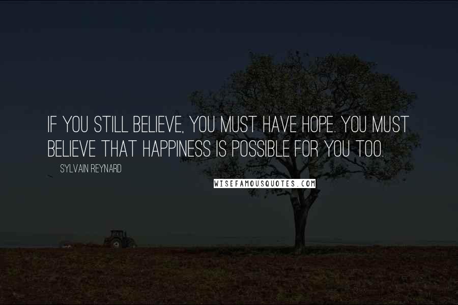 Sylvain Reynard Quotes: If you still believe, you must have hope. You must believe that happiness is possible for you too.