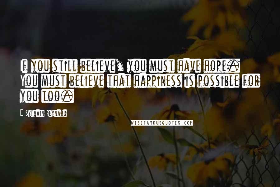 Sylvain Reynard Quotes: If you still believe, you must have hope. You must believe that happiness is possible for you too.