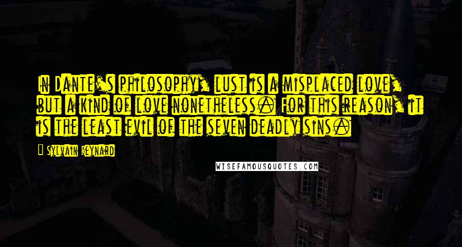 Sylvain Reynard Quotes: In Dante's philosophy, lust is a misplaced love, but a kind of love nonetheless. For this reason, it is the least evil of the seven deadly sins.