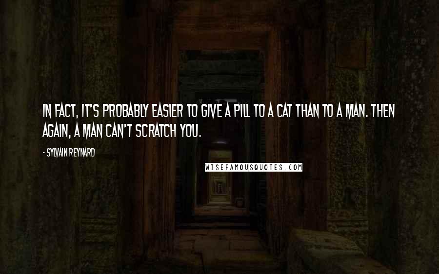 Sylvain Reynard Quotes: In fact, it's probably easier to give a pill to a cat than to a man. Then again, a man can't scratch you.