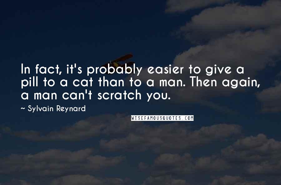 Sylvain Reynard Quotes: In fact, it's probably easier to give a pill to a cat than to a man. Then again, a man can't scratch you.