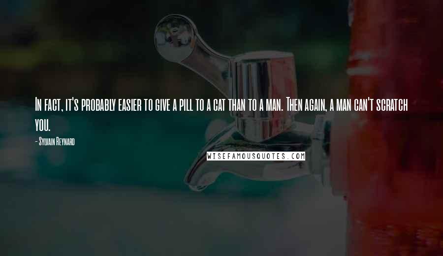 Sylvain Reynard Quotes: In fact, it's probably easier to give a pill to a cat than to a man. Then again, a man can't scratch you.