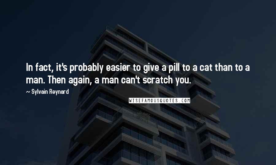 Sylvain Reynard Quotes: In fact, it's probably easier to give a pill to a cat than to a man. Then again, a man can't scratch you.