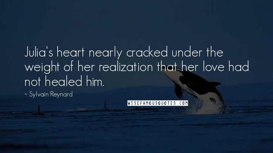 Sylvain Reynard Quotes: Julia's heart nearly cracked under the weight of her realization that her love had not healed him.