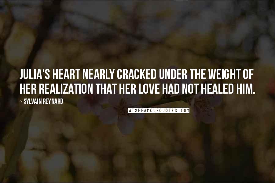 Sylvain Reynard Quotes: Julia's heart nearly cracked under the weight of her realization that her love had not healed him.