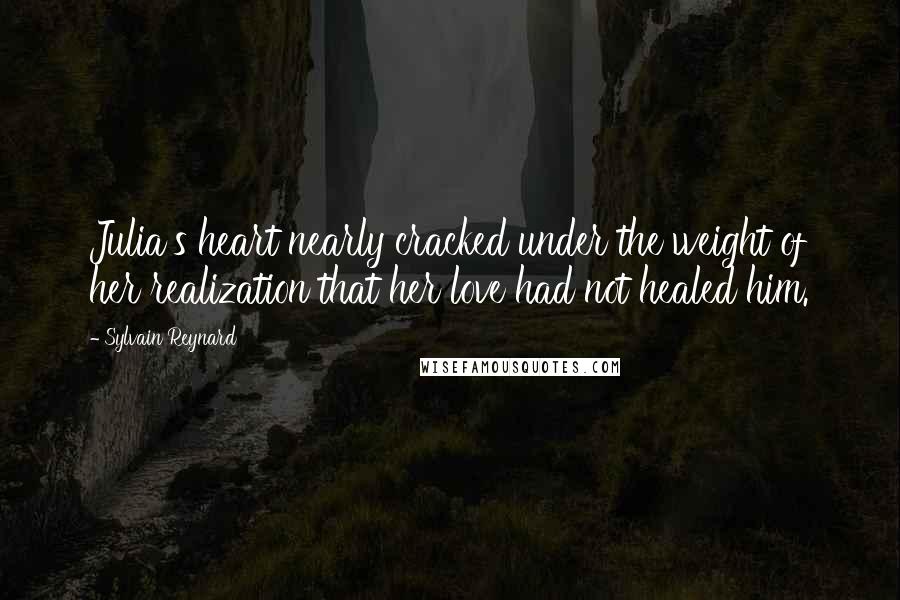 Sylvain Reynard Quotes: Julia's heart nearly cracked under the weight of her realization that her love had not healed him.