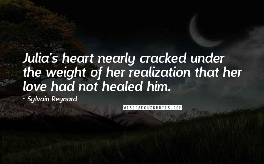 Sylvain Reynard Quotes: Julia's heart nearly cracked under the weight of her realization that her love had not healed him.