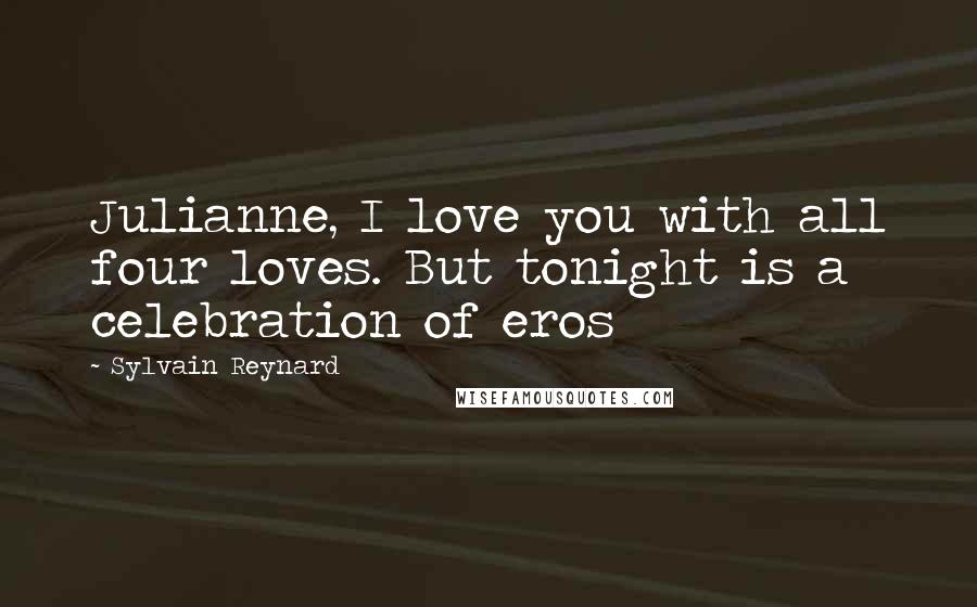 Sylvain Reynard Quotes: Julianne, I love you with all four loves. But tonight is a celebration of eros