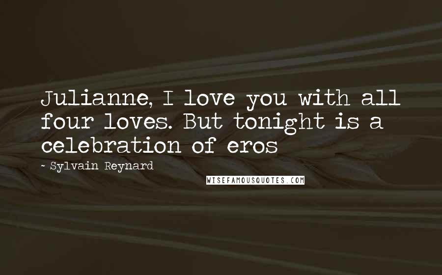 Sylvain Reynard Quotes: Julianne, I love you with all four loves. But tonight is a celebration of eros