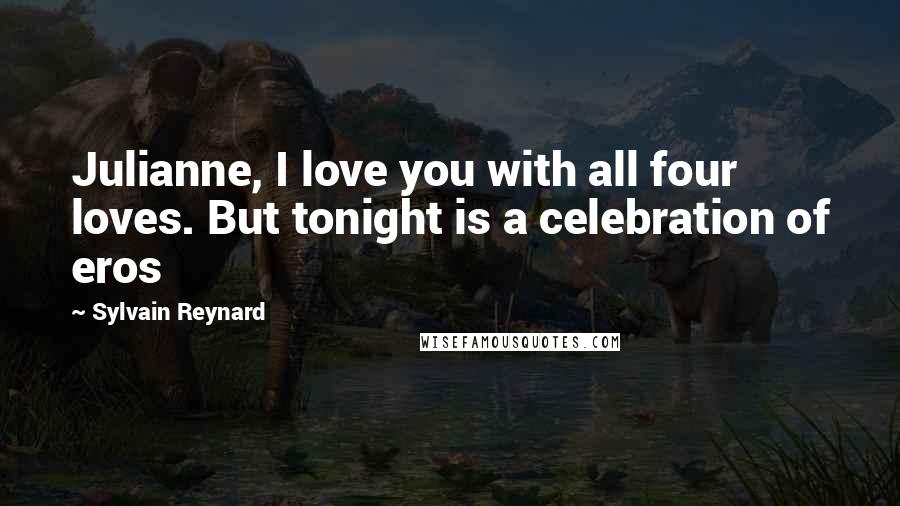 Sylvain Reynard Quotes: Julianne, I love you with all four loves. But tonight is a celebration of eros