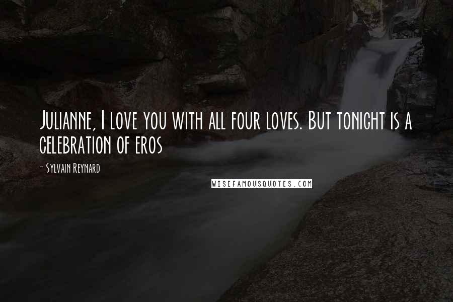 Sylvain Reynard Quotes: Julianne, I love you with all four loves. But tonight is a celebration of eros