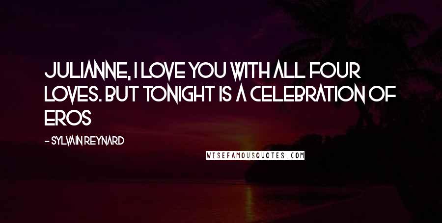 Sylvain Reynard Quotes: Julianne, I love you with all four loves. But tonight is a celebration of eros