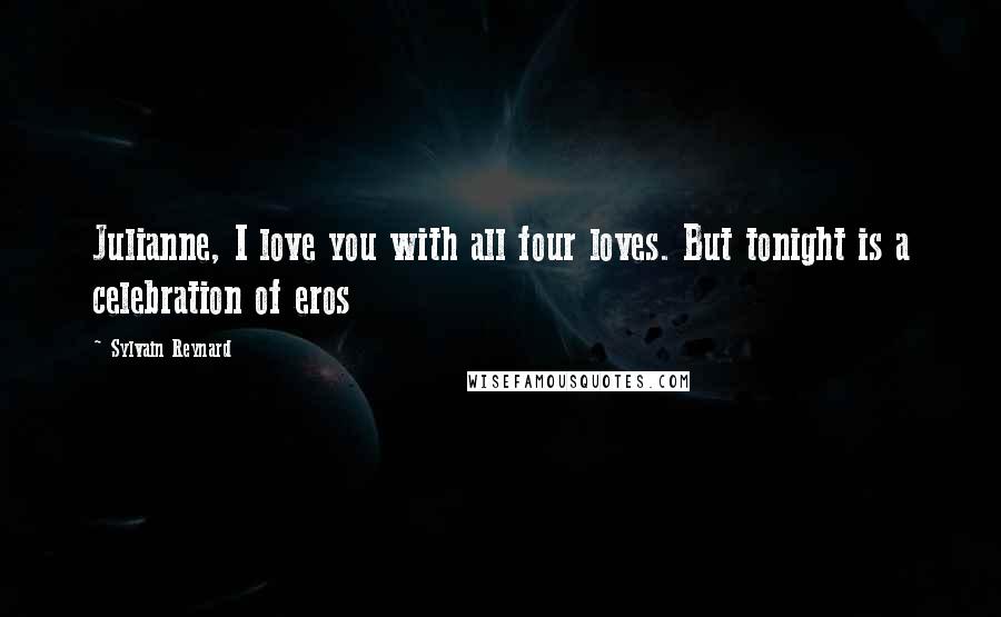 Sylvain Reynard Quotes: Julianne, I love you with all four loves. But tonight is a celebration of eros